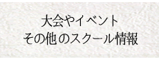 大会やイベントその他のスクール情報